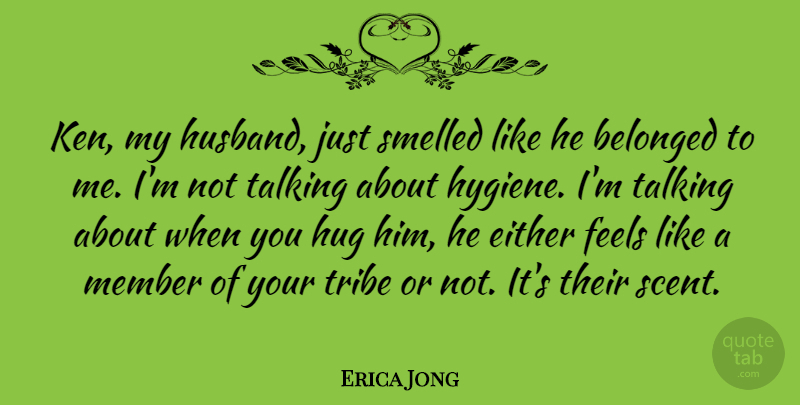 Erica Jong Quote About Husband, Hygiene, Talking: Ken My Husband Just Smelled...