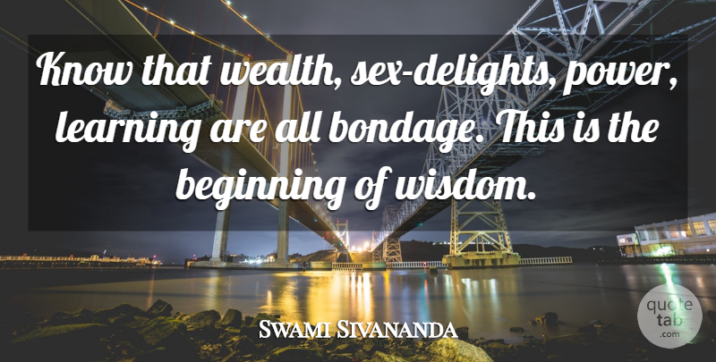 Swami Sivananda Quote About Beginning, Learning: Know That Wealth Sex Delights...
