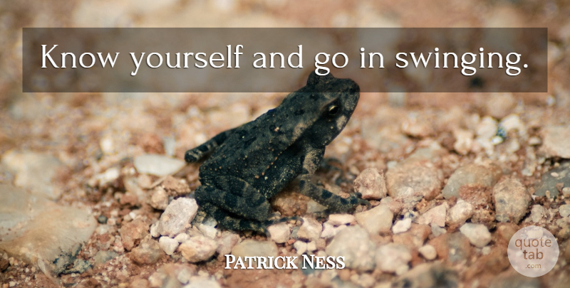 Patrick Ness Quote About Know Yourself, Knows: Know Yourself And Go In...