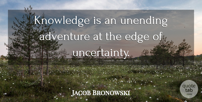 Jacob Bronowski Quote About Adventure, Knowledge, Creativity: Knowledge Is An Unending Adventure...