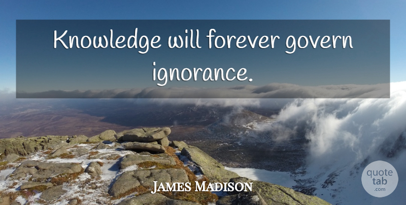 James Madison Quote About Ignorance, Forever: Knowledge Will Forever Govern Ignorance...