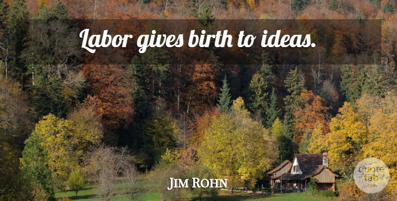 Jim Rohn Quote About Inspirational, Greatness, Ideas: Labor Gives Birth To Ideas...