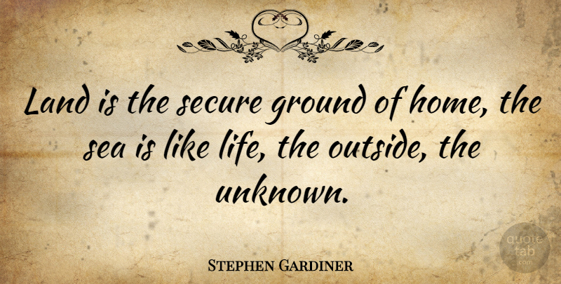 Stephen Gardiner Quote About Home, Sea, Land: Land Is The Secure Ground...