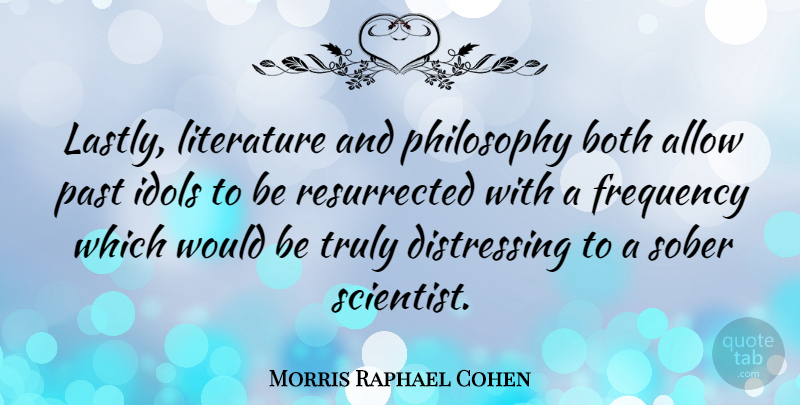Morris Raphael Cohen Quote About Philosophy, Past, Idols: Lastly Literature And Philosophy Both...