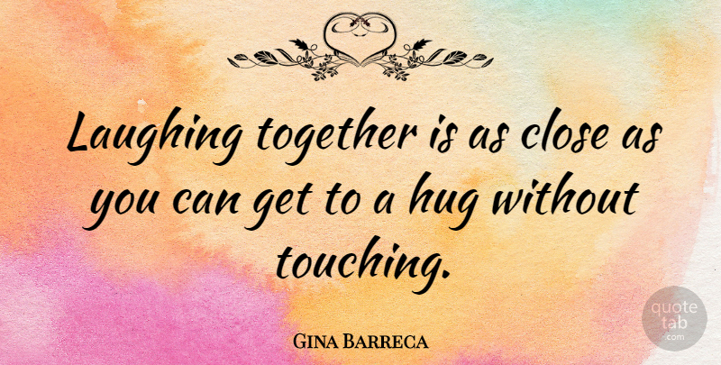 Gina Barreca Quote About Laughing, Touching, Hug: Laughing Together Is As Close...