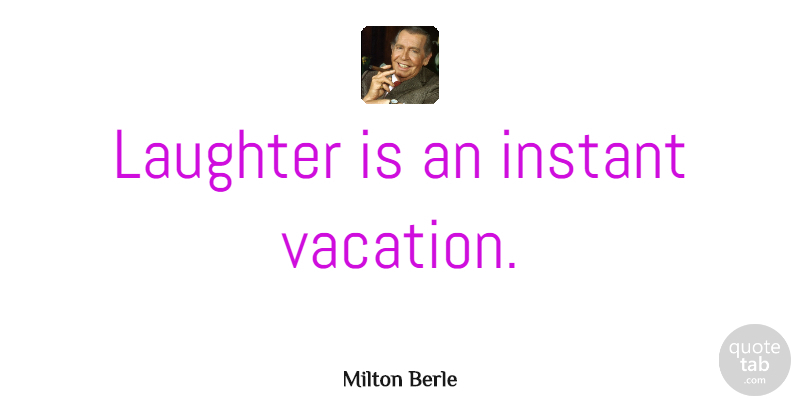 Milton Berle Quote About Love, Family, Happiness: Laughter Is An Instant Vacation...