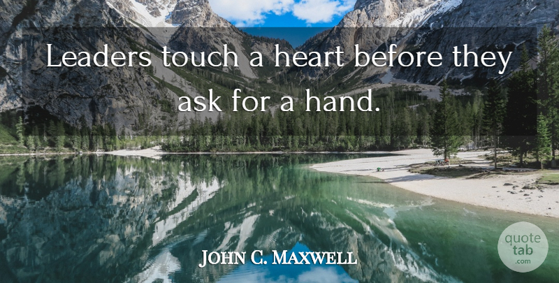 John C. Maxwell Quote About Heart, Hands, Leader: Leaders Touch A Heart Before...