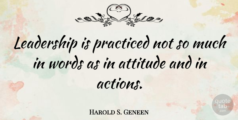 Harold S. Geneen Quote About Action, Attitude, Leadership, Practiced: Leadership Is Practiced Not So...