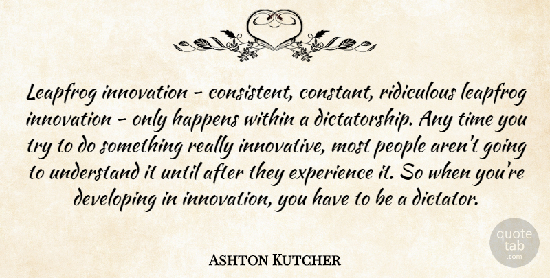 Ashton Kutcher Quote About People, Innovation, Trying: Leapfrog Innovation Consistent Constant Ridiculous...