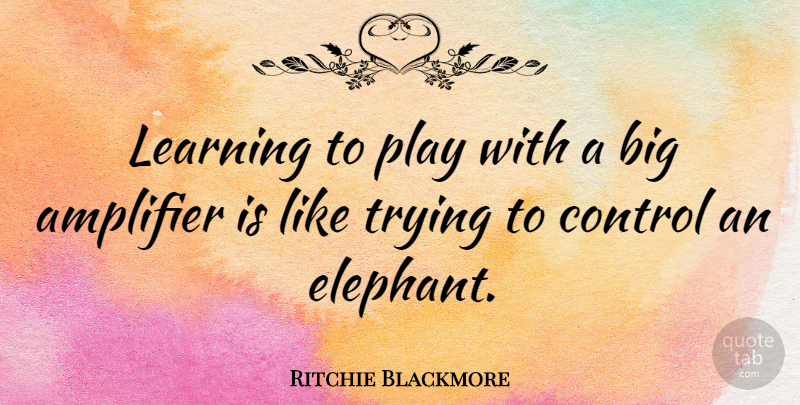 Ritchie Blackmore Quote About Elephants, Play, Trying: Learning To Play With A...