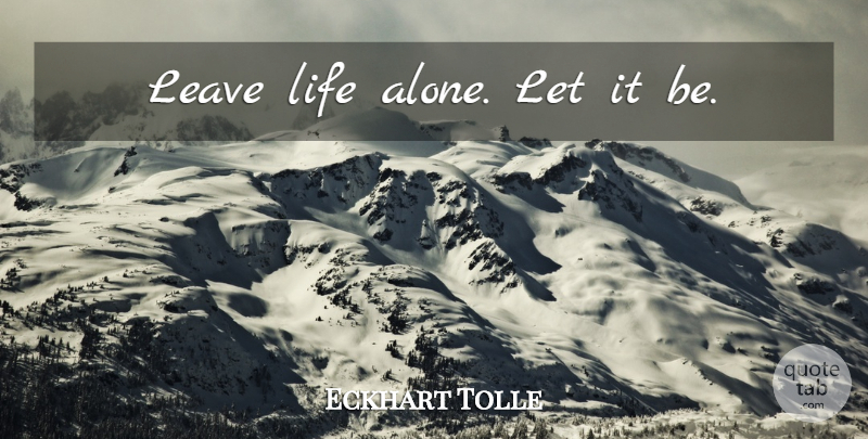 Eckhart Tolle Quote About Life: Leave Life Alone Let It...