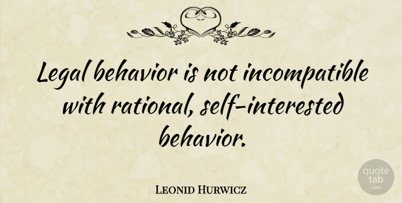 Leonid Hurwicz Quote About Behavior, Legal: Legal Behavior Is Not Incompatible...