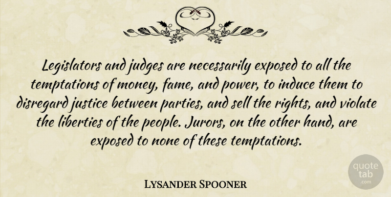 Lysander Spooner Quote About Disregard, Exposed, Judges, Liberties, Money: Legislators And Judges Are Necessarily...