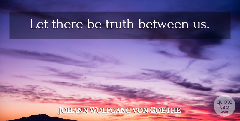 Johann Wolfgang von Goethe Quote About Truth, Truth Is: Let There Be Truth Between...