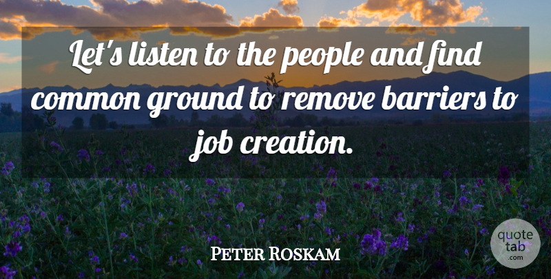 Peter Roskam Quote About Common, Ground, Job, People, Remove: Lets Listen To The People...