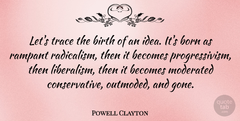 Powell Clayton Quote About Ideas, Gone, Radicalism: Lets Trace The Birth Of...