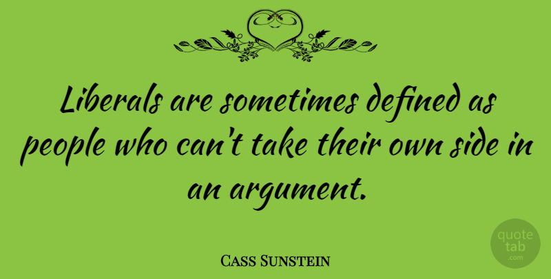 Cass Sunstein Quote About People, Sides, Argument: Liberals Are Sometimes Defined As...