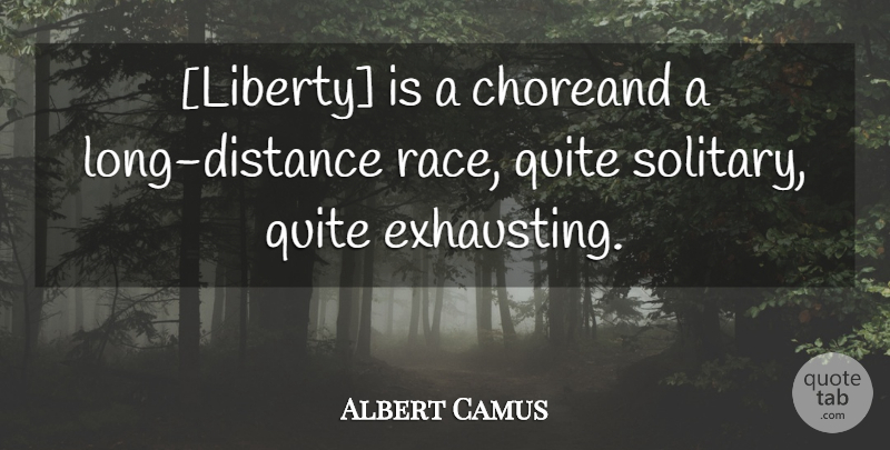 Albert Camus Quote About Distance, Race, Long: Liberty Is A Choreand A...