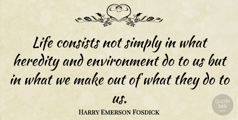 Harry Emerson Fosdick Quote About Environment, Heredity, Life: Life Consists Not Simply In...