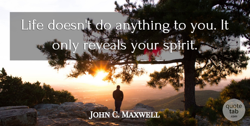John C. Maxwell Quote About Leadership, Growth, Spirit: Life Doesnt Do Anything To...