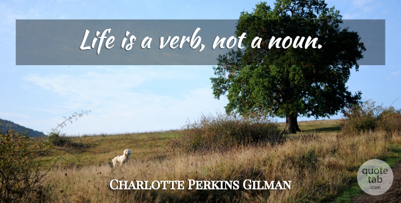 Charlotte Perkins Gilman Quote About Love, Nouns, Verbs: Life Is A Verb Not...