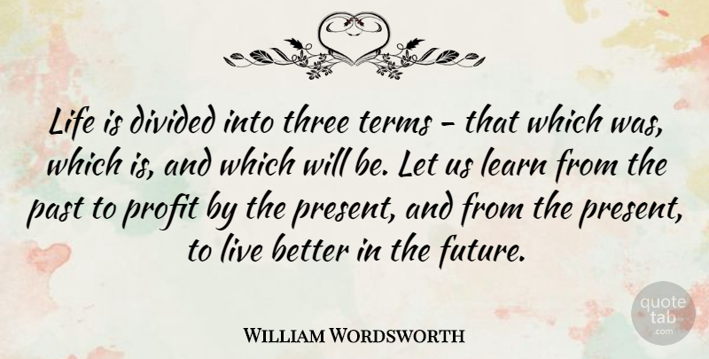 William Wordsworth Quote About Life, Future, Past: Life Is Divided Into Three...