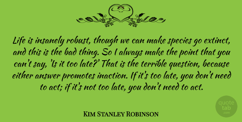 Kim Stanley Robinson Quote About Answer, Bad, Either, Life, Point: Life Is Insanely Robust Though...