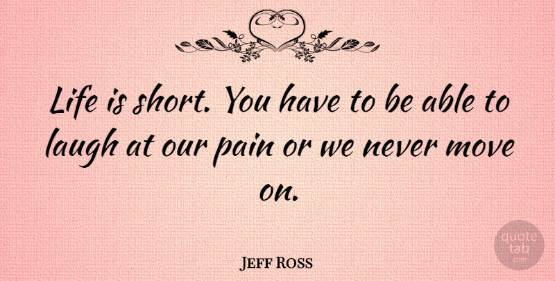Jeff Ross Quote About Pain, Moving, Life Is Short: Life Is Short You Have...