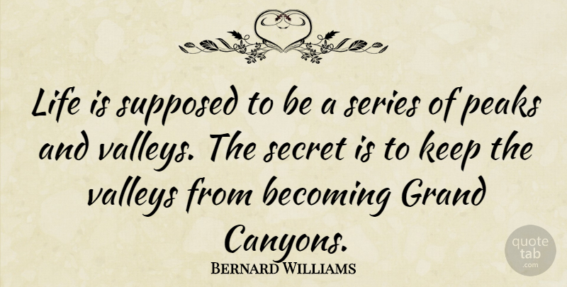 Bernard Williams Quote About Secret, Valleys, Becoming: Life Is Supposed To Be...