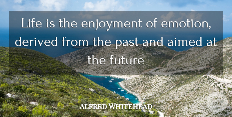 Alfred North Whitehead Quote About Life, Past, Emotion: Life Is The Enjoyment Of...