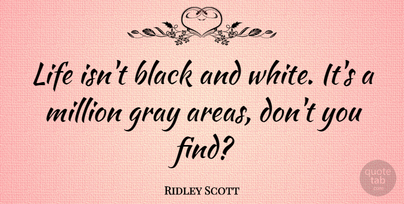 Ridley Scott Quote About Black And White, Gray Area, Black White: Life Isnt Black And White...