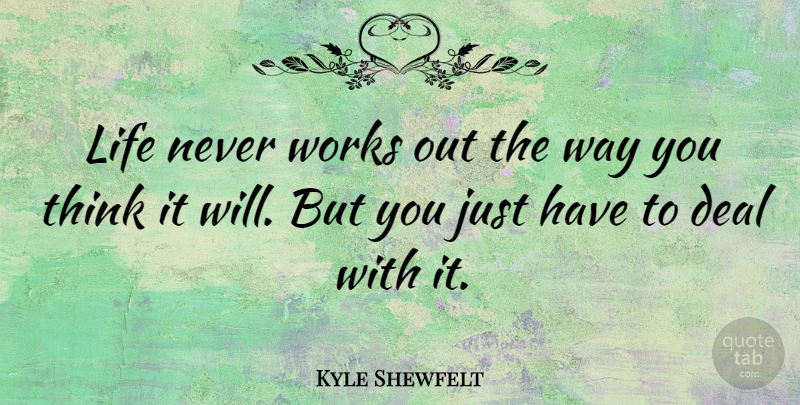 Kyle Shewfelt Quote About Deal, Life, Works: Life Never Works Out The...