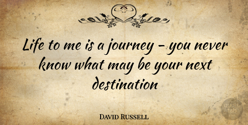 David Russell Quote About Journey, Life, Next: Life To Me Is A...