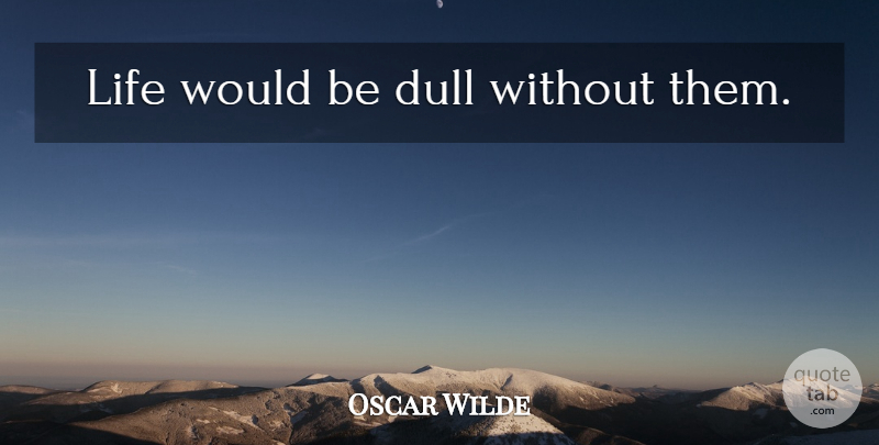Oscar Wilde Quote About Mistake, Dull, Would Be: Life Would Be Dull Without...