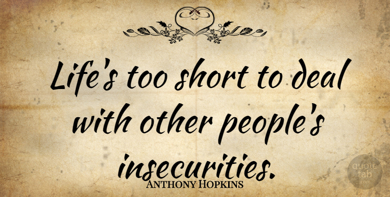 Anthony Hopkins Quote About Life, People, Insecurity: Lifes Too Short To Deal...
