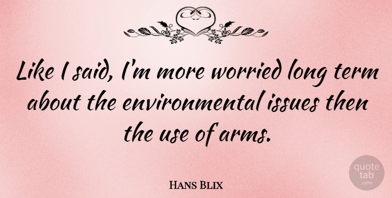 Hans Blix Quote About Issues, Long, Environmental: Like I Said Im More...