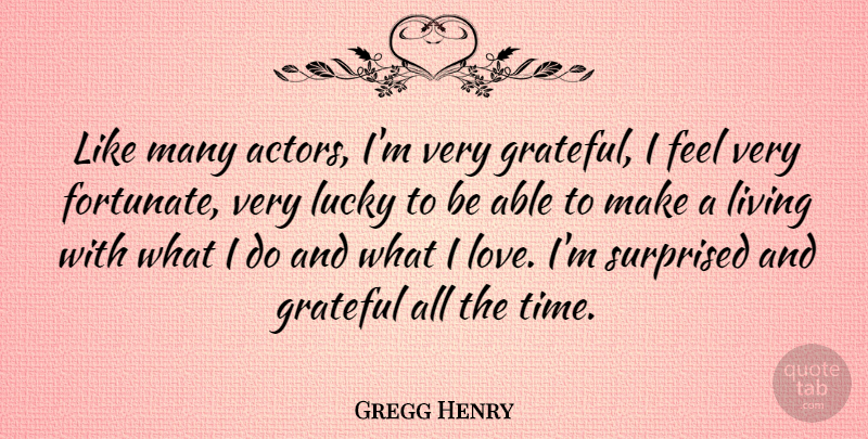 Gregg Henry Quote About Living, Love, Lucky, Surprised, Time: Like Many Actors Im Very...