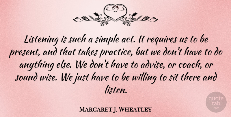 Margaret J. Wheatley Quote About Wise, Simple, Practice: Listening Is Such A Simple...