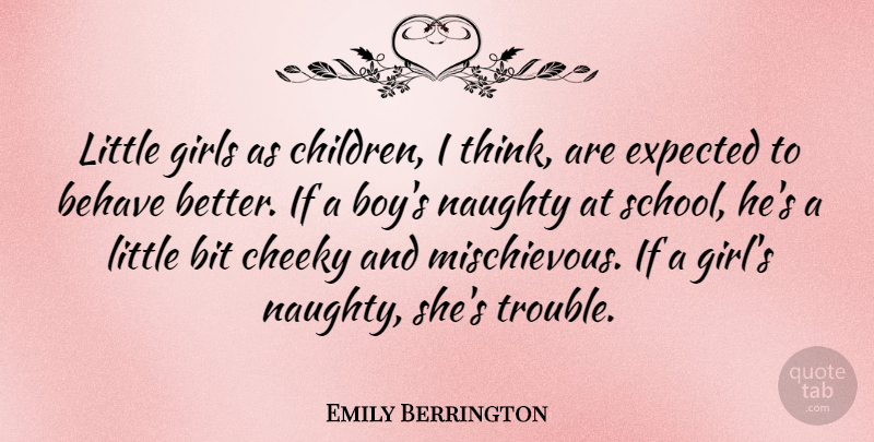 Emily Berrington Quote About Behave, Bit, Cheeky, Expected, Girls: Little Girls As Children I...