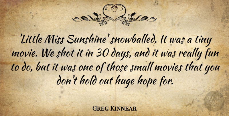 Greg Kinnear Quote About Fun, Hold, Hope, Huge, Miss: Little Miss Sunshine Snowballed It...