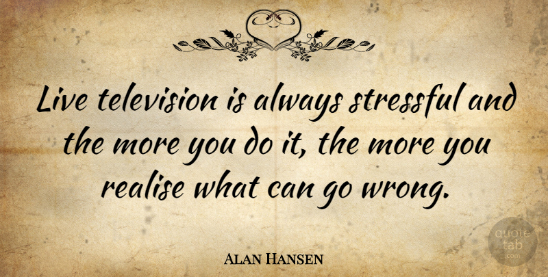 Alan Hansen Quote About Television, Stressful, Realising: Live Television Is Always Stressful...