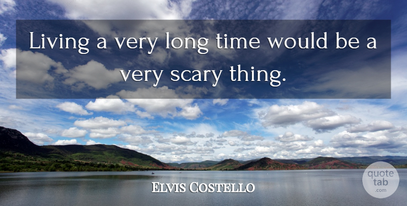 Elvis Costello Quote About Long, Scary, Would Be: Living A Very Long Time...