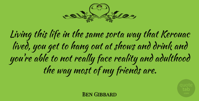 Ben Gibbard Quote About Adulthood, Drink, Face, Hang, Life: Living This Life In The...