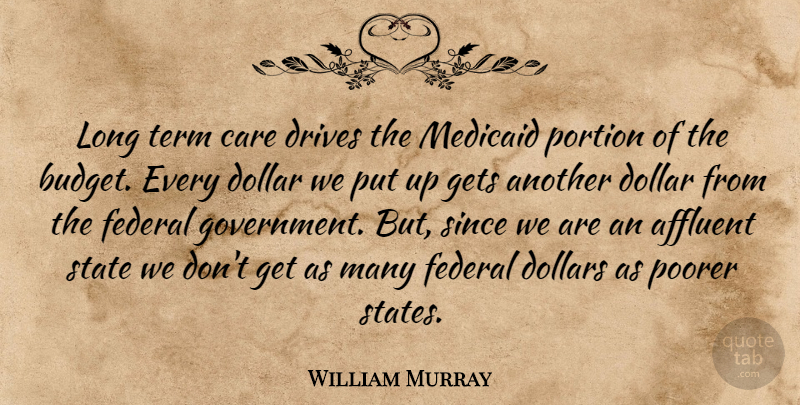 William Murray Quote About Affluent, Budgets, Care, Dollar, Dollars: Long Term Care Drives The...