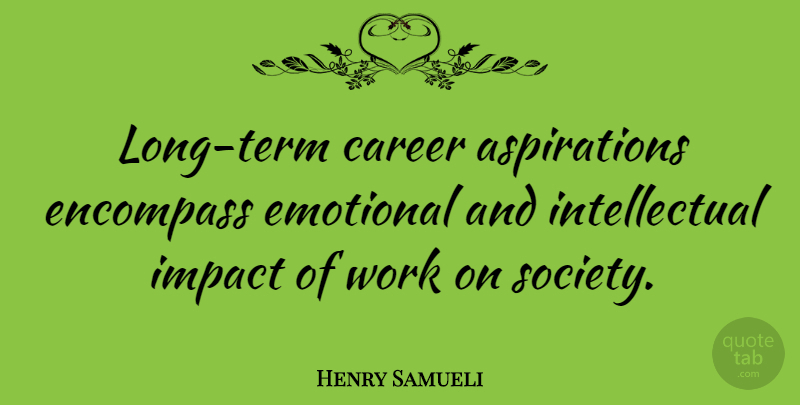 Henry Samueli Quote About Career, Emotional, Encompass, Society, Work: Long Term Career Aspirations Encompass...