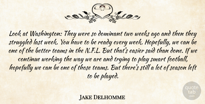 Jake Delhomme Quote About Continue, Dominant, Easier, Hopefully, Last: Look At Washington They Were...
