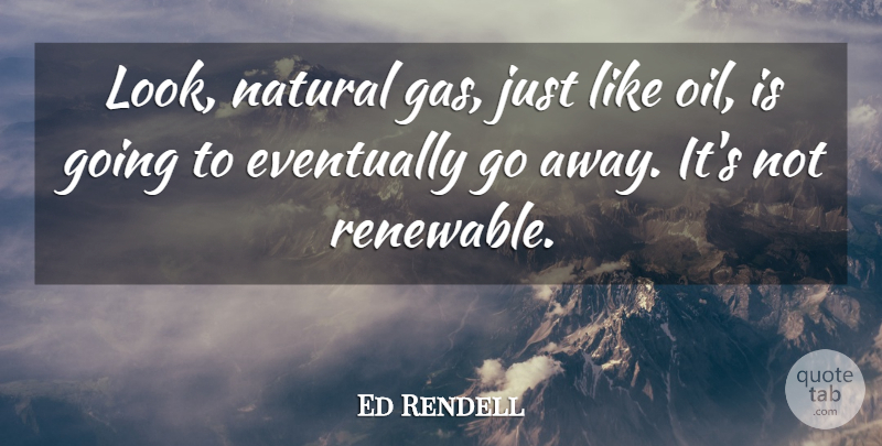 Ed Rendell Quote About Eventually: Look Natural Gas Just Like...