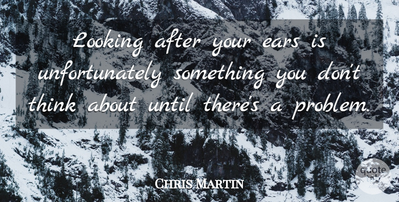 Chris Martin Quote About Thinking, Ears, Problem: Looking After Your Ears Is...