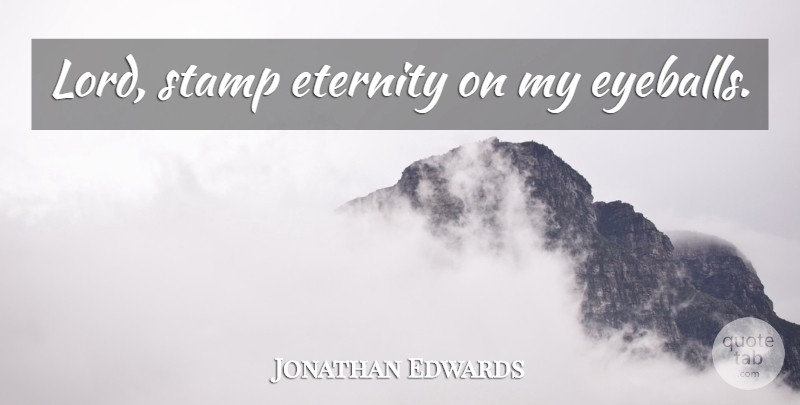 Jonathan Edwards Quote About Lord, Eternity, Eyeballs: Lord Stamp Eternity On My...