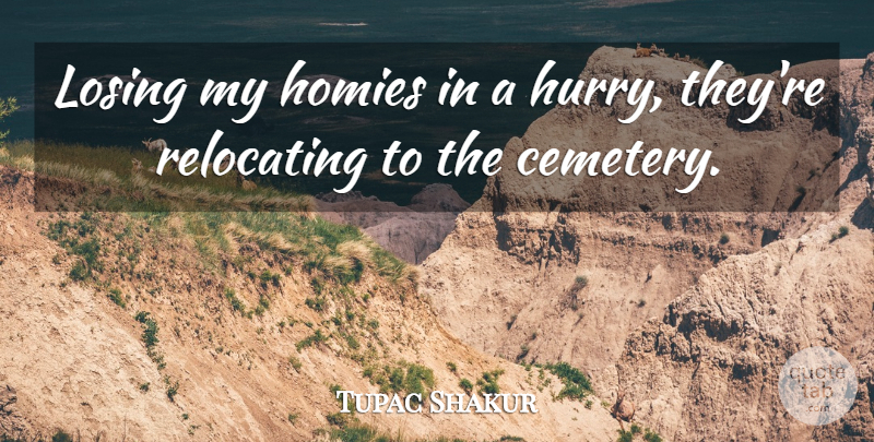 Tupac Shakur Quote About Friendship, Losing, Relocating: Losing My Homies In A...